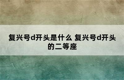 复兴号d开头是什么 复兴号d开头的二等座